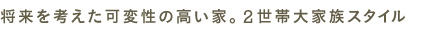 将来を考えた可変性の高い家。2世帯大家族スタイル