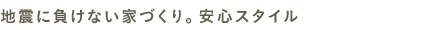 地震に負けない家づくり。安心スタイル