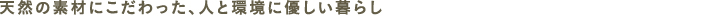 天然の素材にこだわった、人と環境に優しい暮らし