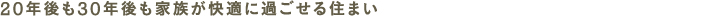 20年後も30年後も家族が快適に過ごせる住まい